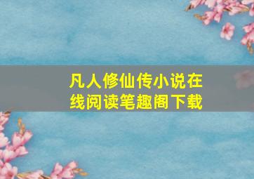 凡人修仙传小说在线阅读笔趣阁下载