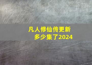 凡人修仙传更新多少集了2024