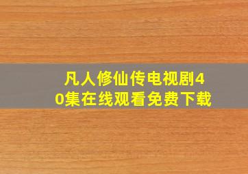 凡人修仙传电视剧40集在线观看免费下载