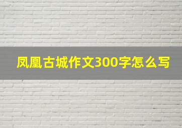 凤凰古城作文300字怎么写