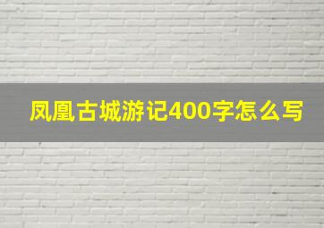 凤凰古城游记400字怎么写