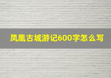 凤凰古城游记600字怎么写