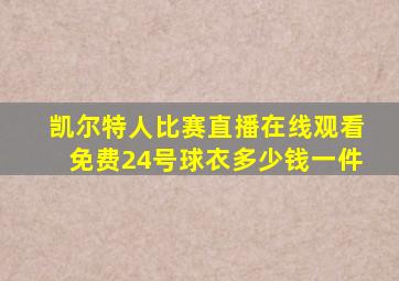 凯尔特人比赛直播在线观看免费24号球衣多少钱一件