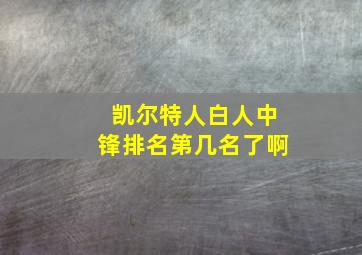 凯尔特人白人中锋排名第几名了啊