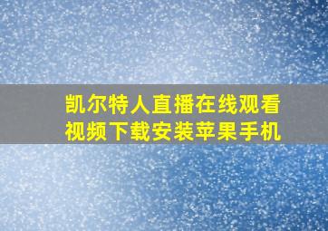 凯尔特人直播在线观看视频下载安装苹果手机