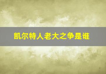 凯尔特人老大之争是谁