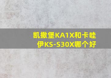 凯撒堡KA1X和卡哇伊KS-S30X哪个好