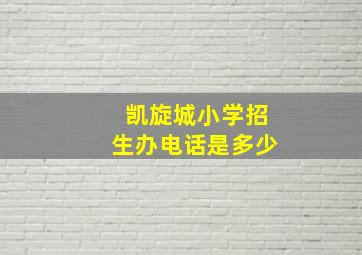 凯旋城小学招生办电话是多少