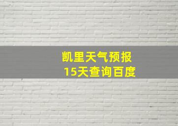 凯里天气预报15天查询百度