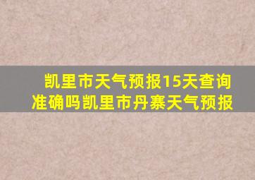 凯里市天气预报15天查询准确吗凯里市丹寨天气预报