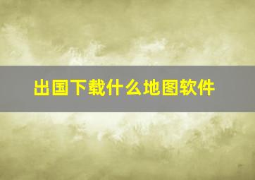 出国下载什么地图软件