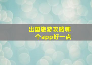 出国旅游攻略哪个app好一点