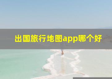 出国旅行地图app哪个好