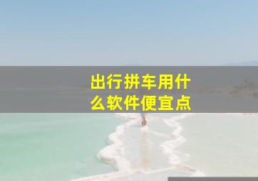 出行拼车用什么软件便宜点