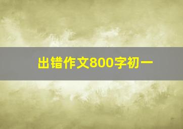 出错作文800字初一