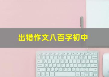 出错作文八百字初中