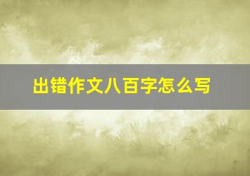 出错作文八百字怎么写