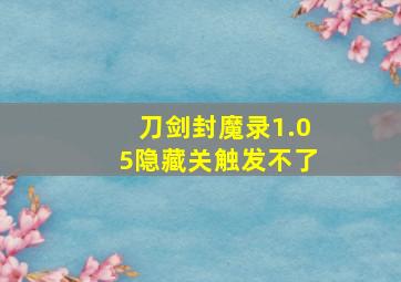 刀剑封魔录1.05隐藏关触发不了