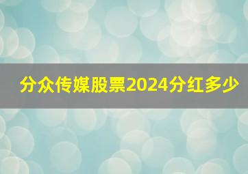 分众传媒股票2024分红多少