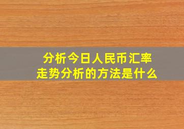 分析今日人民币汇率走势分析的方法是什么