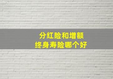 分红险和增额终身寿险哪个好