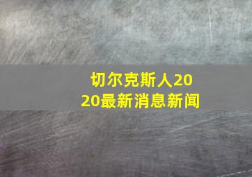 切尔克斯人2020最新消息新闻