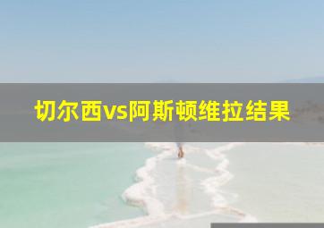 切尔西vs阿斯顿维拉结果