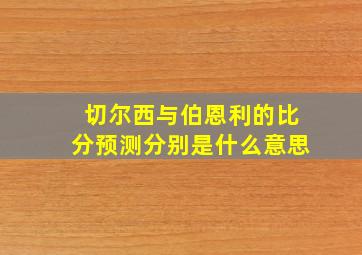 切尔西与伯恩利的比分预测分别是什么意思