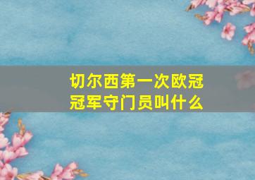 切尔西第一次欧冠冠军守门员叫什么