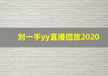 刘一手yy直播回放2020