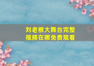 刘老根大舞台完整视频在哪免费观看