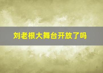 刘老根大舞台开放了吗