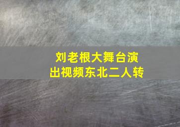 刘老根大舞台演出视频东北二人转