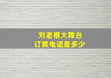 刘老根大舞台订票电话是多少