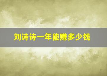 刘诗诗一年能赚多少钱