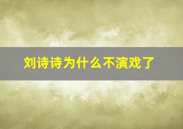 刘诗诗为什么不演戏了