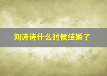 刘诗诗什么时候结婚了