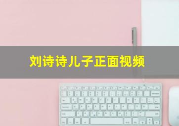 刘诗诗儿子正面视频