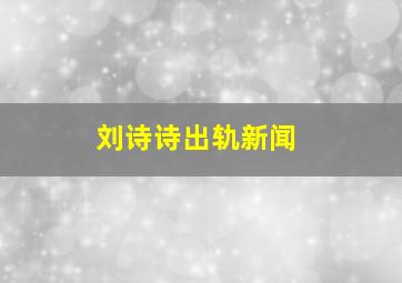 刘诗诗出轨新闻