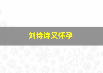 刘诗诗又怀孕