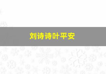 刘诗诗叶平安