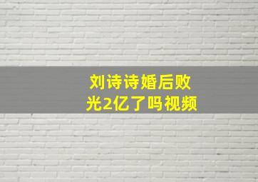 刘诗诗婚后败光2亿了吗视频