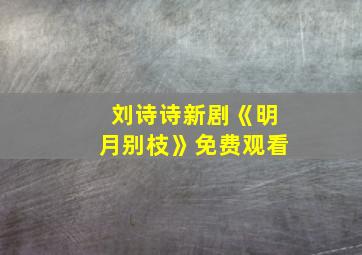 刘诗诗新剧《明月别枝》免费观看