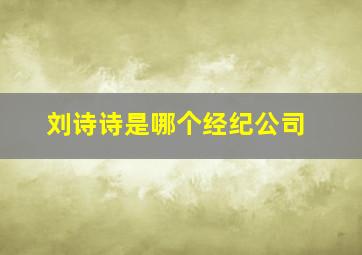 刘诗诗是哪个经纪公司