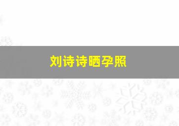 刘诗诗晒孕照