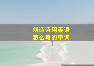 刘诗诗用英语怎么写的单词