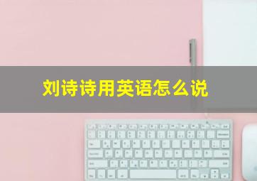 刘诗诗用英语怎么说