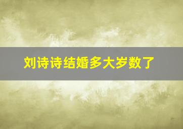 刘诗诗结婚多大岁数了