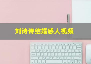 刘诗诗结婚感人视频