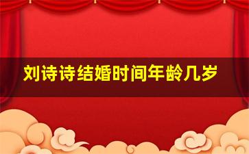 刘诗诗结婚时间年龄几岁